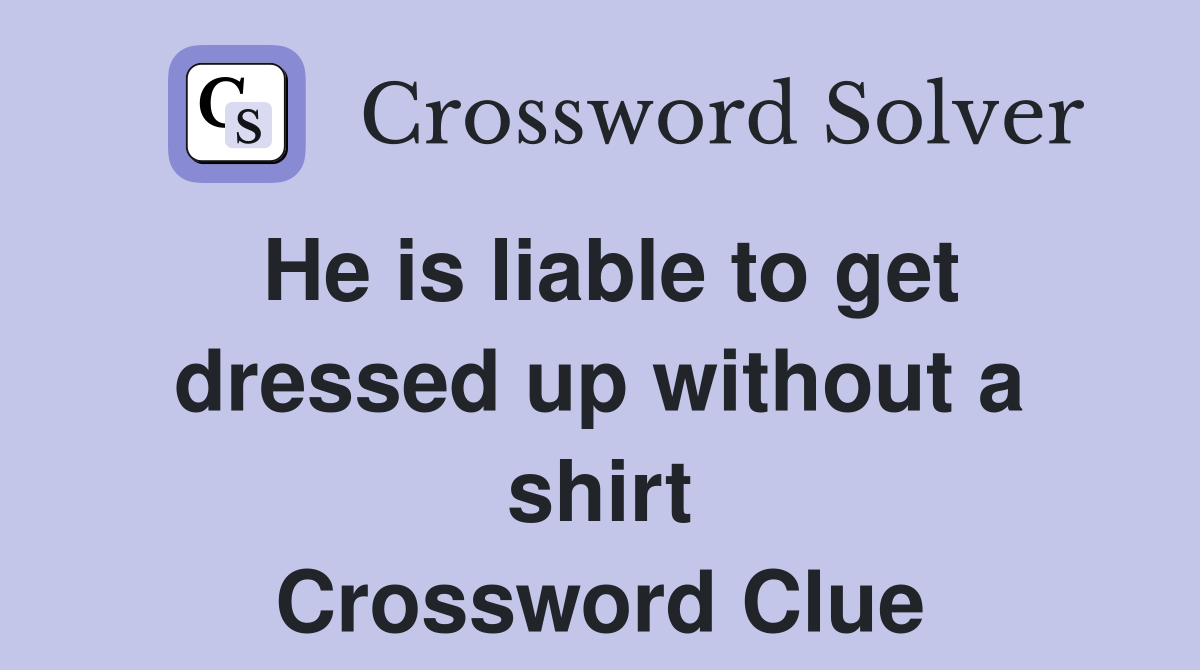 He is liable to get dressed up without a shirt Crossword Clue Answers